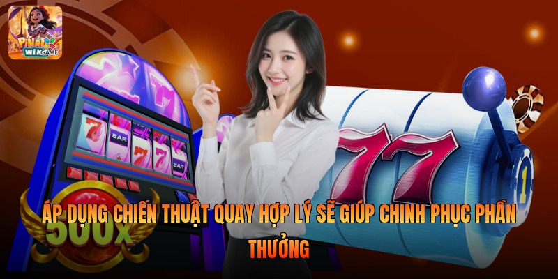 Áp dụng chiến thuật quay hợp lý sẽ giúp chinh phục phần thưởng