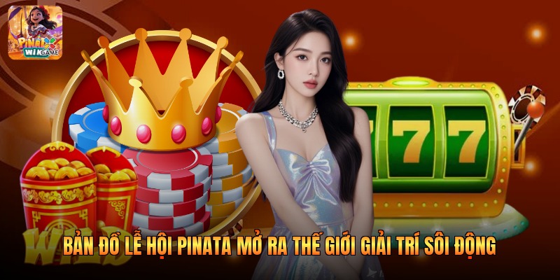 Bản Đồ Lễ Hội Pinata Mở Ra Thế Giới Giải Trí Sôi Động