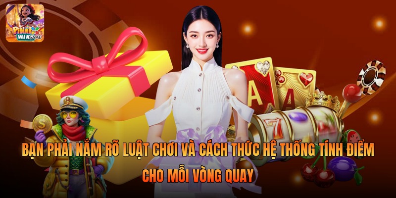 Bạn phải nắm rõ luật chơi và cách thức hệ thống tính điểm cho mỗi vòng quay