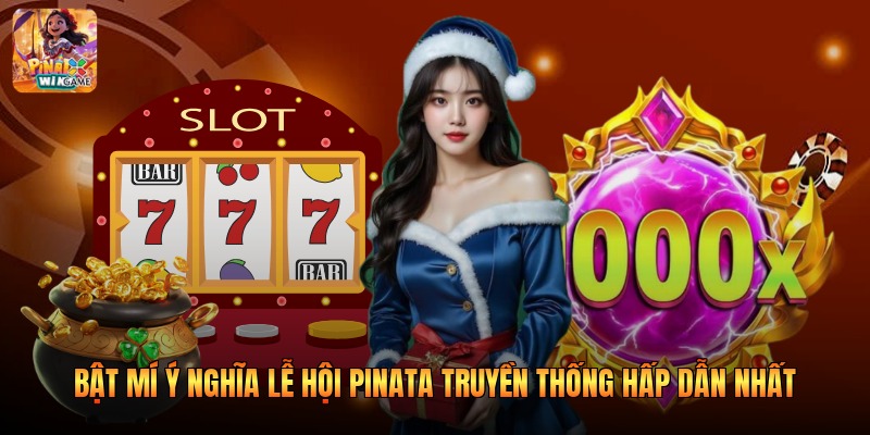 Bật Mí Ý Nghĩa Lễ Hội Pinata Truyền Thống Hấp Dẫn Nhất