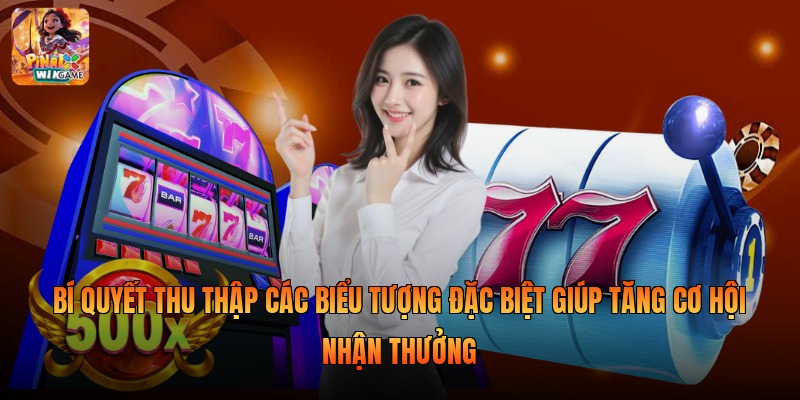 Bí quyết thu thập các biểu tượng đặc biệt giúp tăng cơ hội nhận thưởng