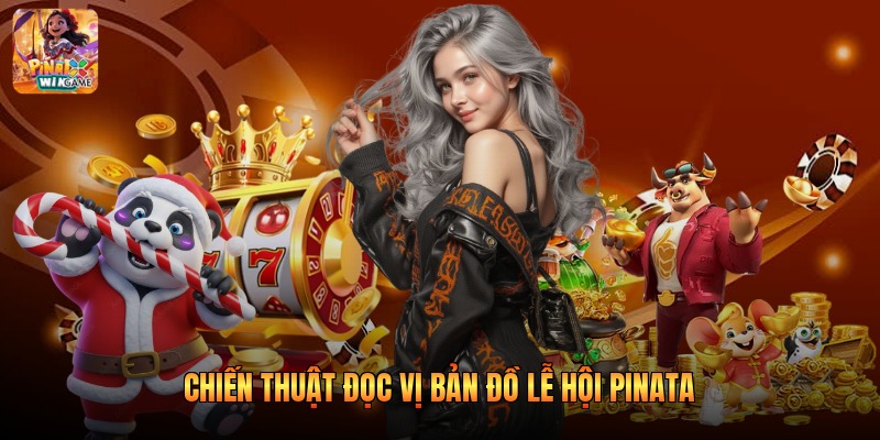 Chiến thuật đọc vị bản đồ lễ hội Pinata 