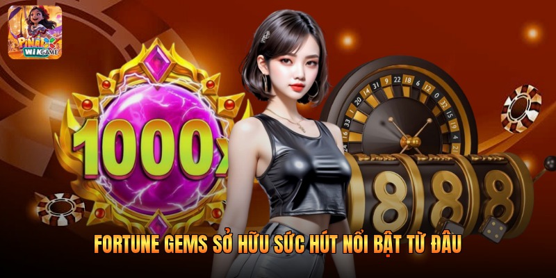 Fortune gems sở hữu sức hút nổi bật từ đâu