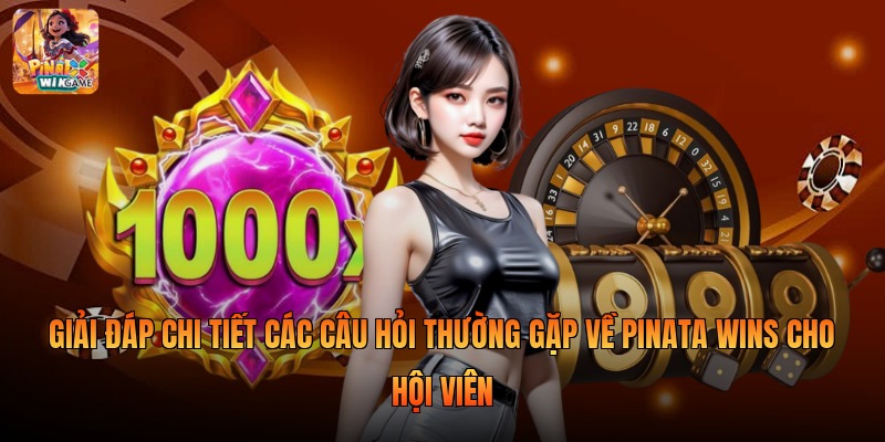 Giải đáp chi tiết các câu hỏi thường gặp về pinata wins cho hội viên