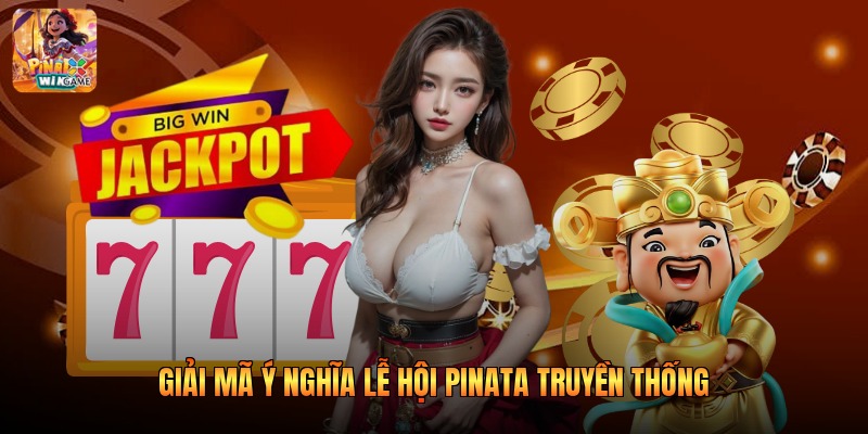 Giải mã ý nghĩa lễ hội Pinata truyền thống