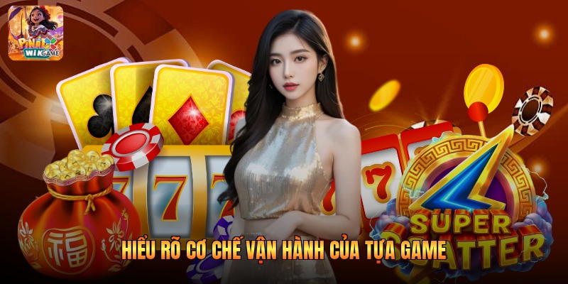 Hiểu rõ cơ chế vận hành của tựa game