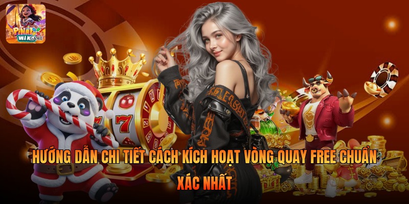Hướng dẫn chi tiết cách kích hoạt vòng quay free chuẩn xác nhất