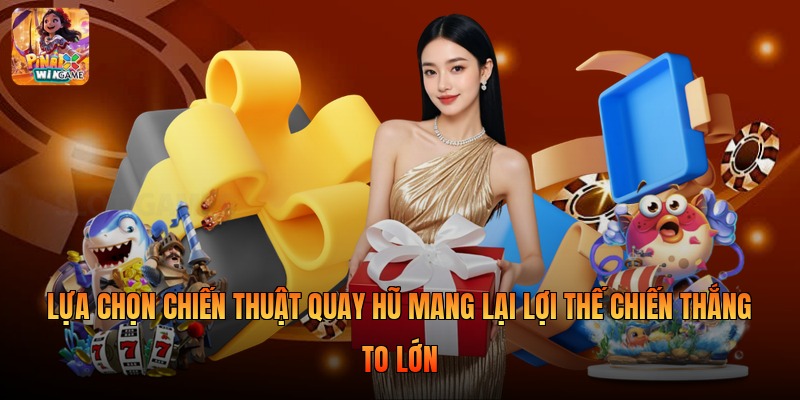 Lựa chọn chiến thuật quay hũ mang lại lợi thế chiến thắng to lớn