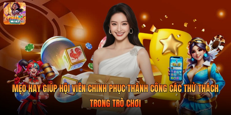 Mẹo hay giúp hội viên chinh phục thành công các thử thách trong trò chơi