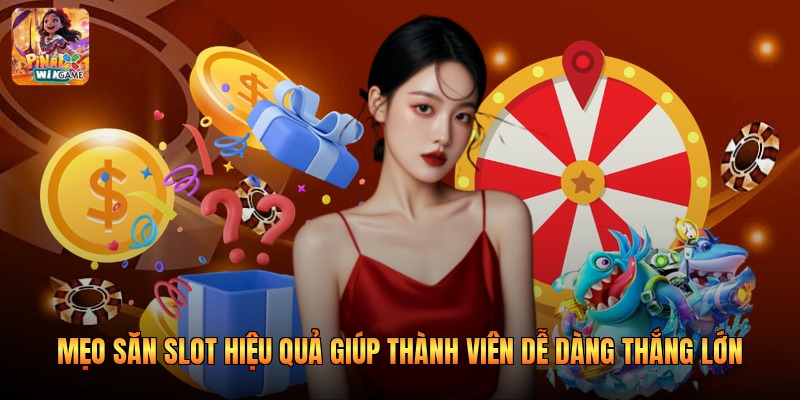 Mẹo Săn Slot Hiệu Quả Giúp Thành Viên Dễ Dàng Thắng Lớn