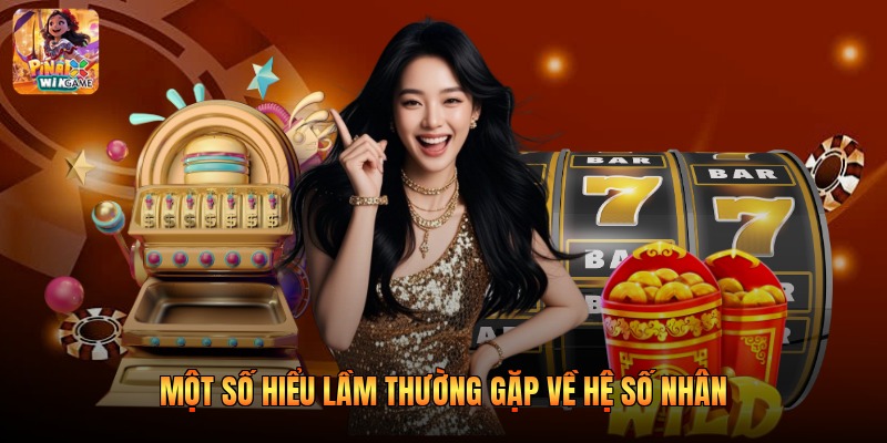 Một số hiểu lầm thường gặp về hệ số nhân