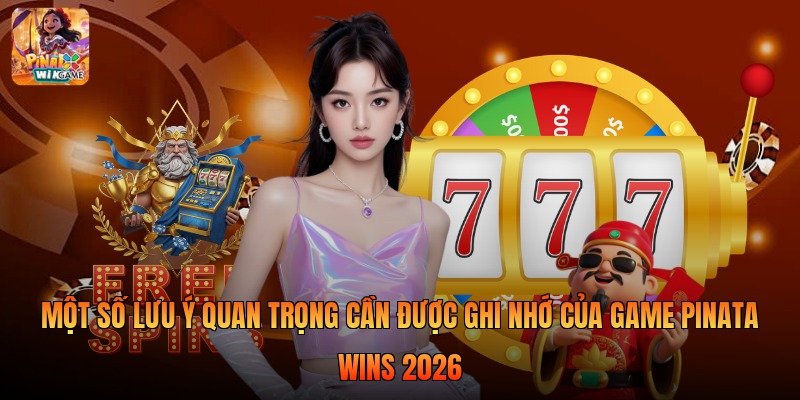 Một số lưu ý quan trọng cần được ghi nhớ của game Pinata Wins 2026