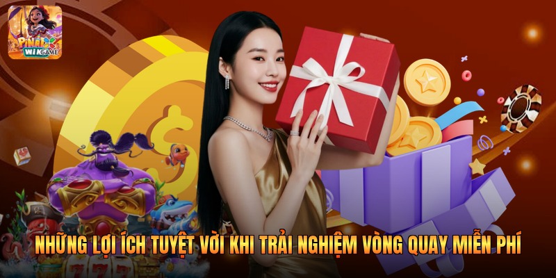 Những lợi ích tuyệt vời khi trải nghiệm vòng quay miễn phí