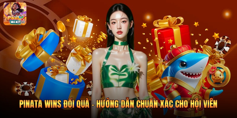 Pinata Wins Đổi Quà - Hướng Dẫn Chuẩn Xác Cho Hội Viên