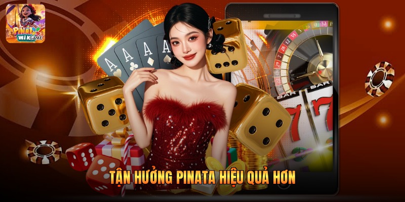 Tận hưởng Pinata hiệu quả hơn